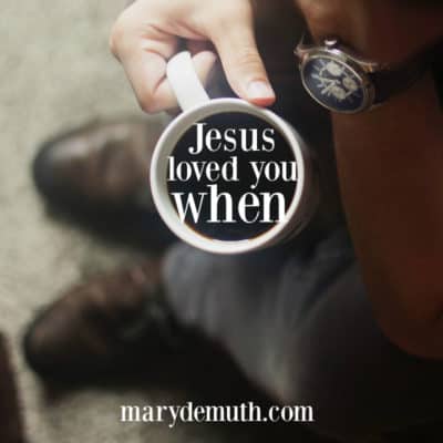 Jesus loved me when…