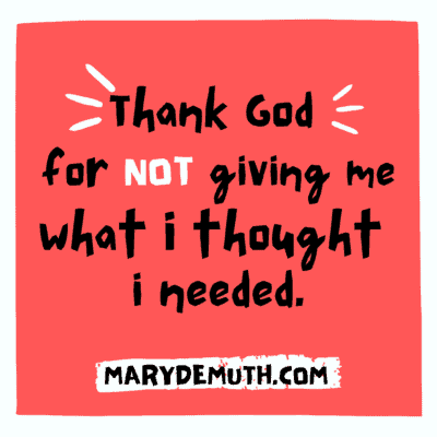 Thank God for NOT giving me what I thought I needed