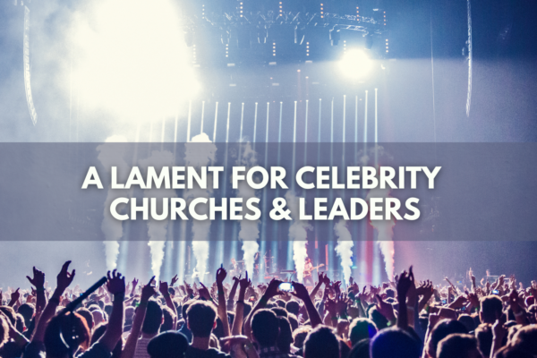 A Lament for Celebrity Churches & Leaders